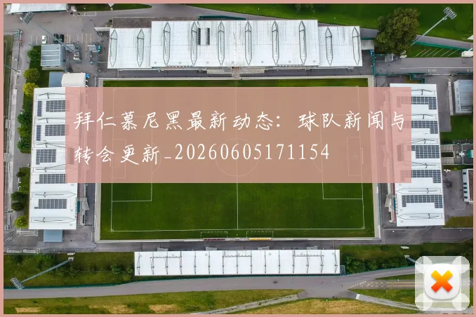 拜仁慕尼黑最新动态：球队新闻与转会更新_20260605171154