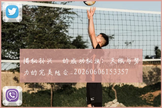 揭秘孙兴慜的成功秘诀:天赋与努力的完美结合_20260606153357