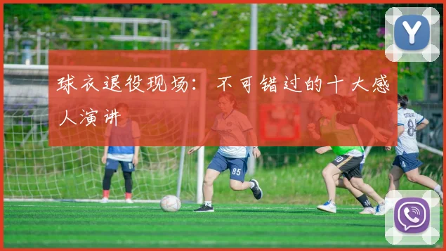 球衣退役现场：不可错过的十大感人演讲