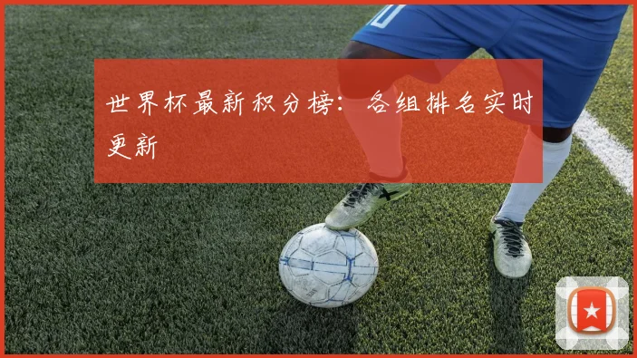 世界杯最新积分榜:各组排名实时更新