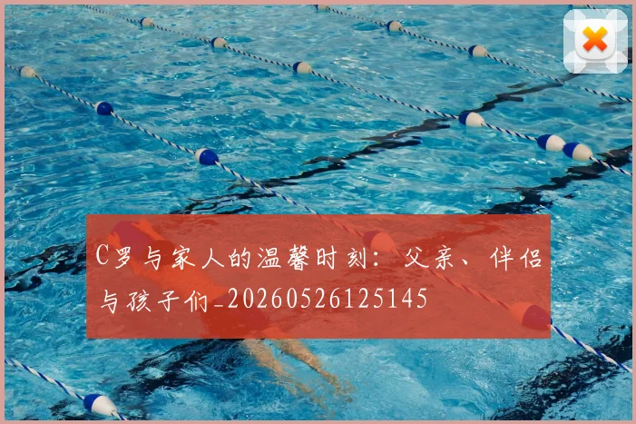 C罗与家人的温馨时刻：父亲、伴侣与孩子们_20260526125145