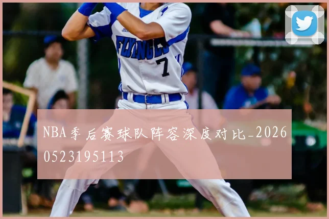 NBA季后赛球队阵容深度对比_20260523195113