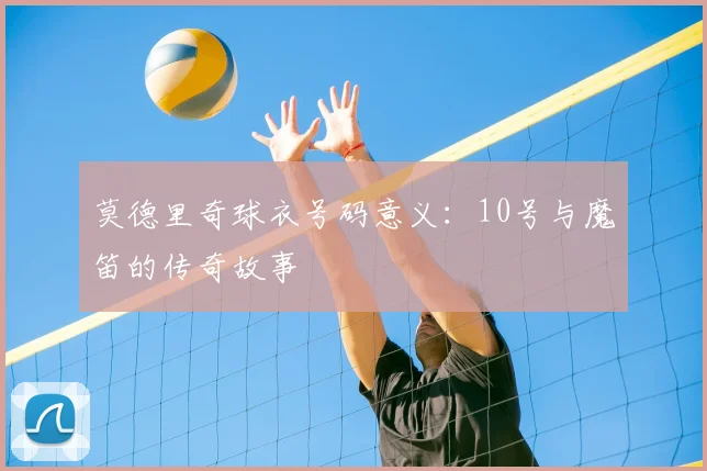 莫德里奇球衣号码意义：10号与魔笛的传奇故事