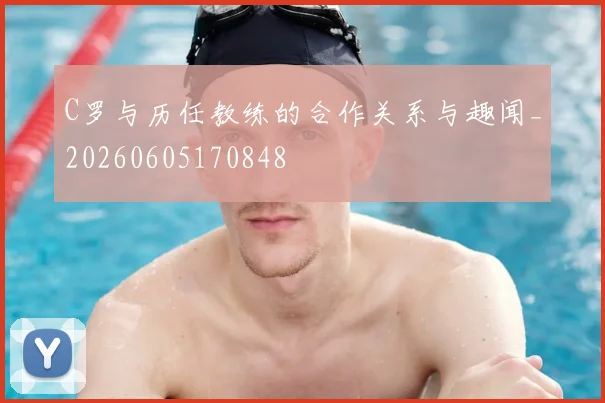C罗与历任教练的合作关系与趣闻_20260605170848