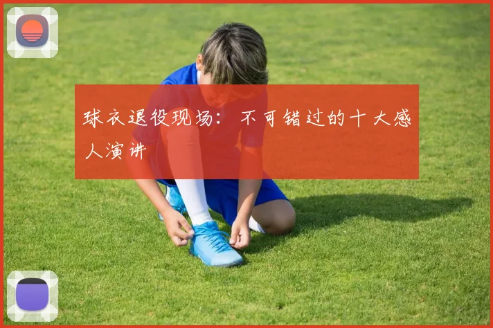 球衣退役现场:不可错过的十大感人演讲