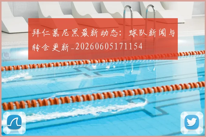 拜仁慕尼黑最新动态:球队新闻与转会更新_20260605171154
