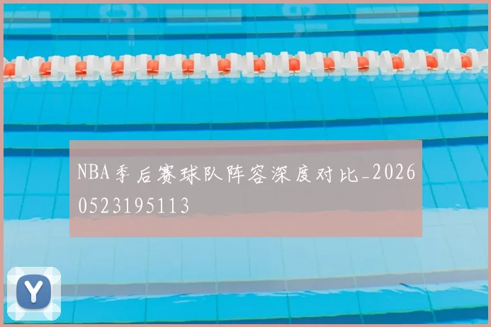 NBA季后赛球队阵容深度对比_20260523195113